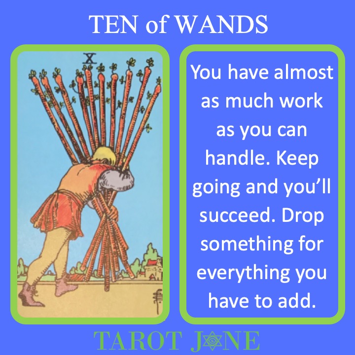 The RWS Minor Arcana Tarot Card, the Ten of Wands, shows a worker struggling to carry many staffs indicating the most work that you can possibly do.